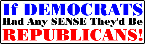 If Democrats Had Any Sense They'd Be Republicans! Bumper Sticker.