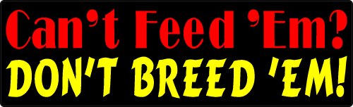 Can't Feed 'Em? Don't Breed 'Em! Bumper Sticker.