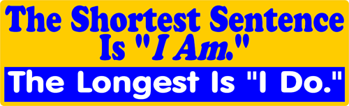 The Shortest Sentence is "I Am." The Longest Is "I Do." Bumper Sticker.